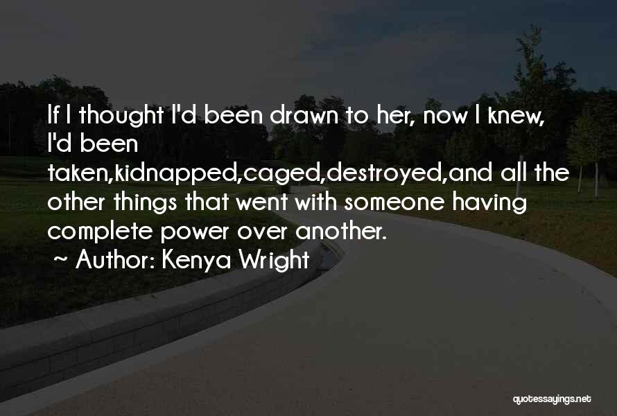 Kenya Wright Quotes: If I Thought I'd Been Drawn To Her, Now I Knew, I'd Been Taken,kidnapped,caged,destroyed,and All The Other Things That Went