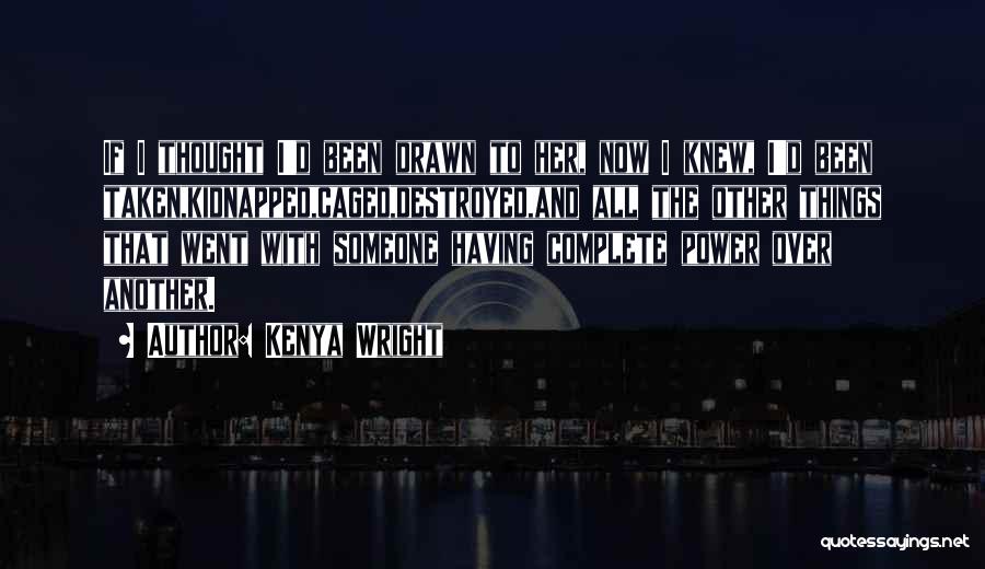 Kenya Wright Quotes: If I Thought I'd Been Drawn To Her, Now I Knew, I'd Been Taken,kidnapped,caged,destroyed,and All The Other Things That Went