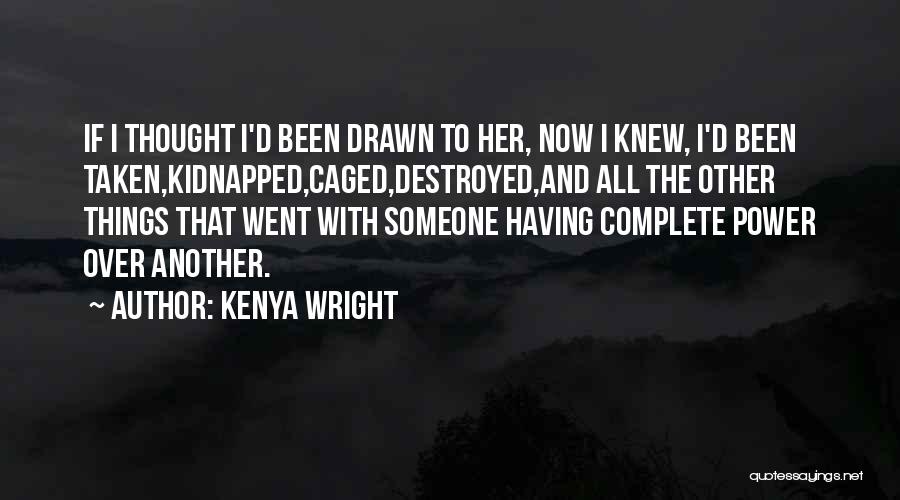 Kenya Wright Quotes: If I Thought I'd Been Drawn To Her, Now I Knew, I'd Been Taken,kidnapped,caged,destroyed,and All The Other Things That Went