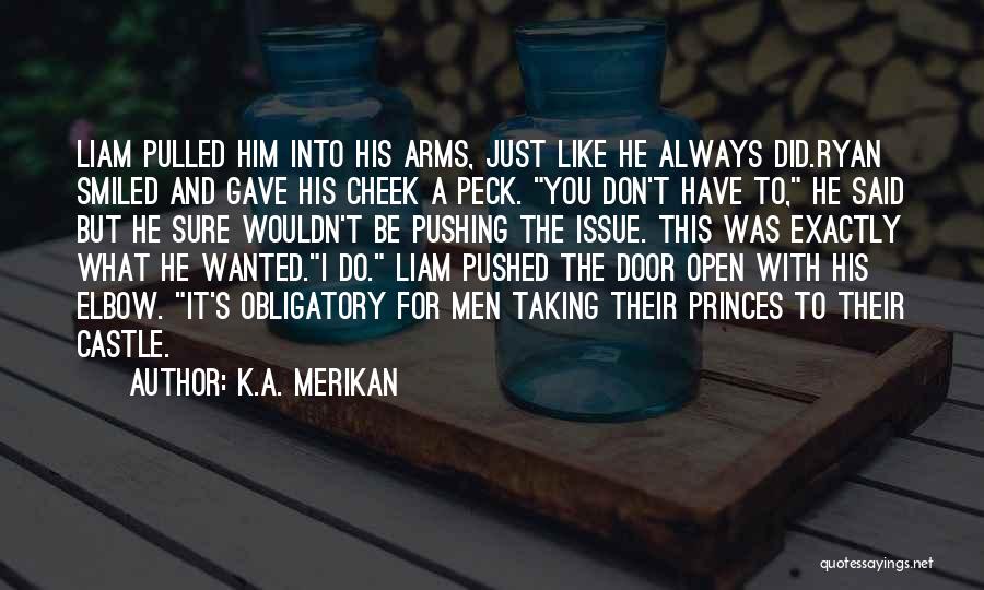 K.A. Merikan Quotes: Liam Pulled Him Into His Arms, Just Like He Always Did.ryan Smiled And Gave His Cheek A Peck. You Don't