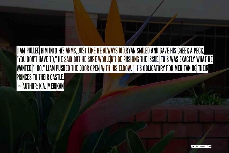 K.A. Merikan Quotes: Liam Pulled Him Into His Arms, Just Like He Always Did.ryan Smiled And Gave His Cheek A Peck. You Don't