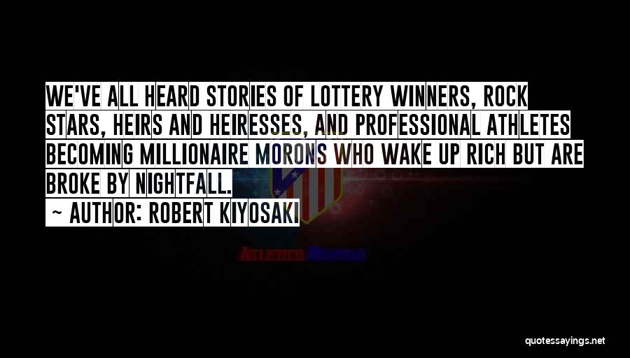 Robert Kiyosaki Quotes: We've All Heard Stories Of Lottery Winners, Rock Stars, Heirs And Heiresses, And Professional Athletes Becoming Millionaire Morons Who Wake