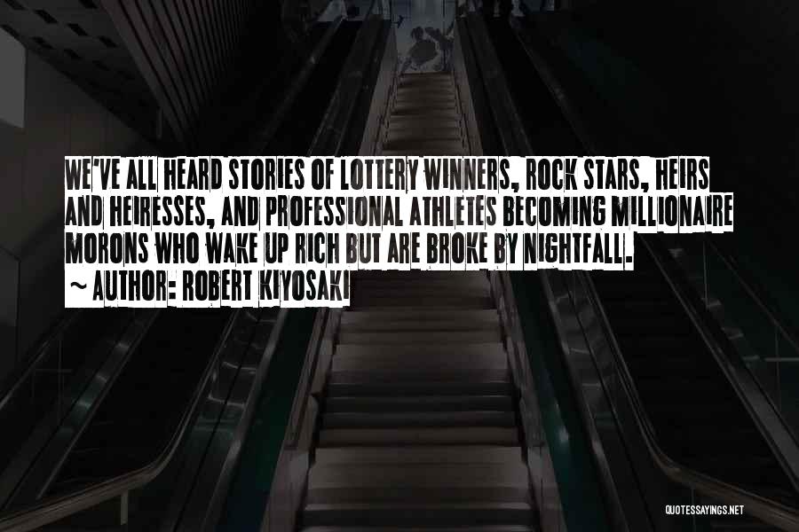 Robert Kiyosaki Quotes: We've All Heard Stories Of Lottery Winners, Rock Stars, Heirs And Heiresses, And Professional Athletes Becoming Millionaire Morons Who Wake