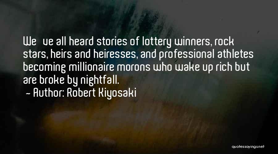 Robert Kiyosaki Quotes: We've All Heard Stories Of Lottery Winners, Rock Stars, Heirs And Heiresses, And Professional Athletes Becoming Millionaire Morons Who Wake