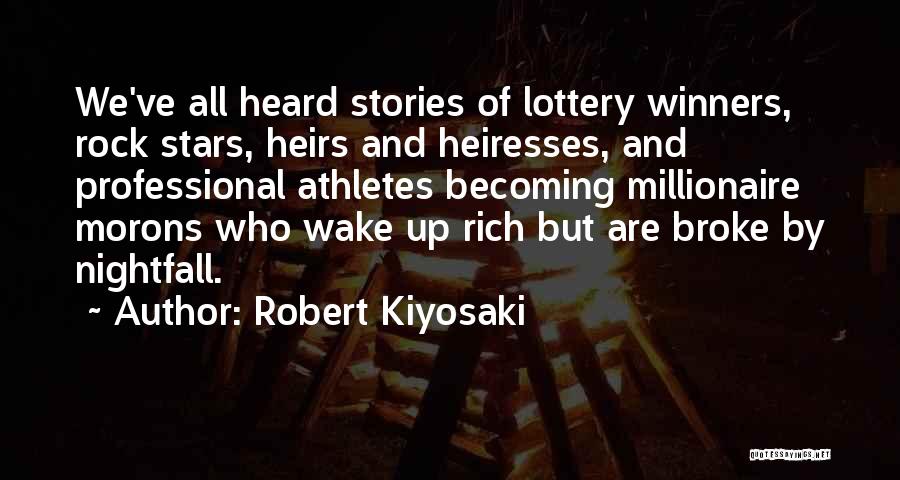 Robert Kiyosaki Quotes: We've All Heard Stories Of Lottery Winners, Rock Stars, Heirs And Heiresses, And Professional Athletes Becoming Millionaire Morons Who Wake