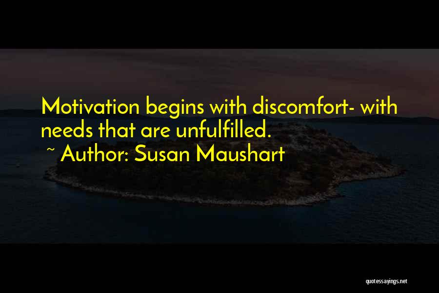 Susan Maushart Quotes: Motivation Begins With Discomfort- With Needs That Are Unfulfilled.