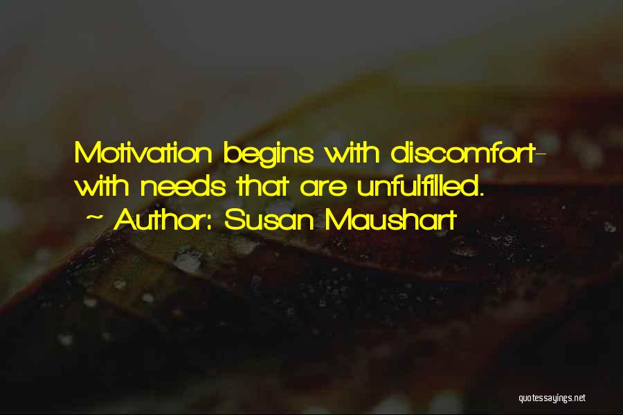 Susan Maushart Quotes: Motivation Begins With Discomfort- With Needs That Are Unfulfilled.