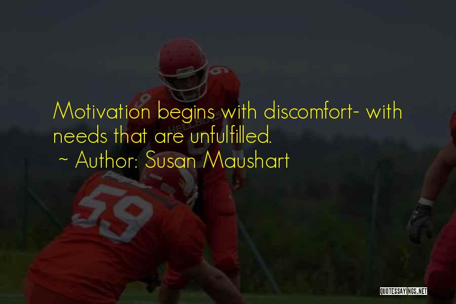 Susan Maushart Quotes: Motivation Begins With Discomfort- With Needs That Are Unfulfilled.