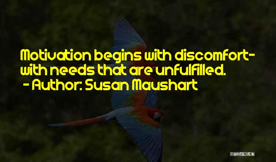 Susan Maushart Quotes: Motivation Begins With Discomfort- With Needs That Are Unfulfilled.