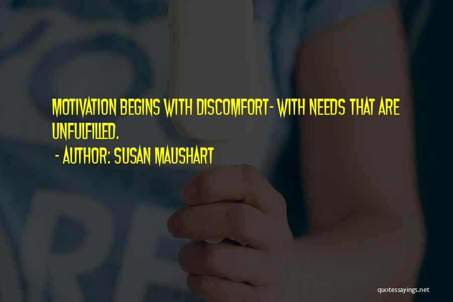 Susan Maushart Quotes: Motivation Begins With Discomfort- With Needs That Are Unfulfilled.