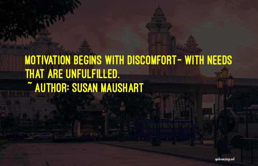 Susan Maushart Quotes: Motivation Begins With Discomfort- With Needs That Are Unfulfilled.