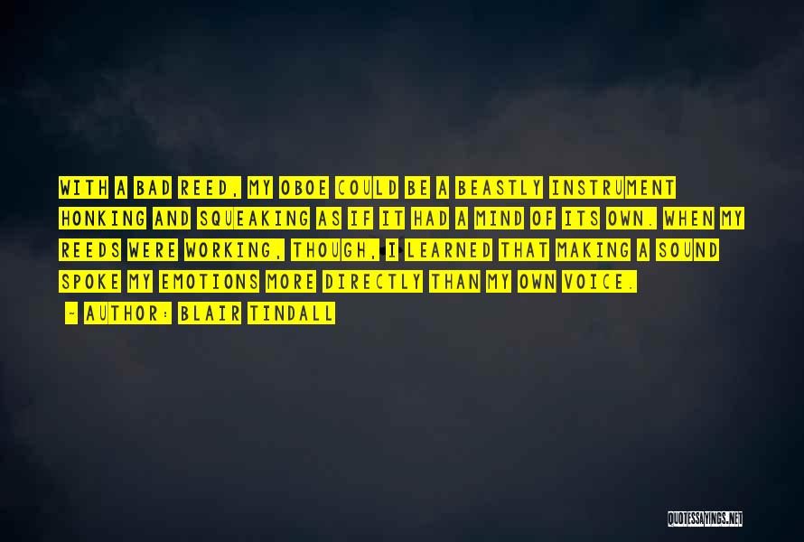 Blair Tindall Quotes: With A Bad Reed, My Oboe Could Be A Beastly Instrument Honking And Squeaking As If It Had A Mind