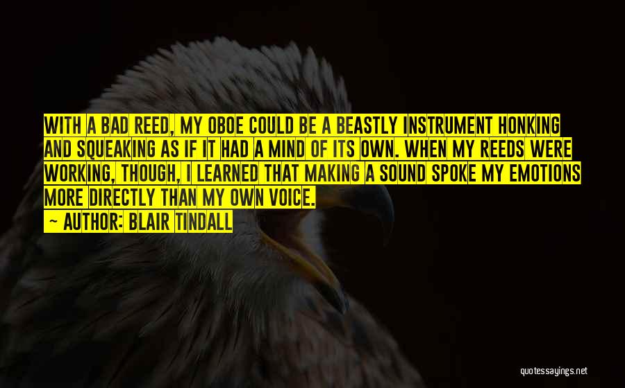 Blair Tindall Quotes: With A Bad Reed, My Oboe Could Be A Beastly Instrument Honking And Squeaking As If It Had A Mind