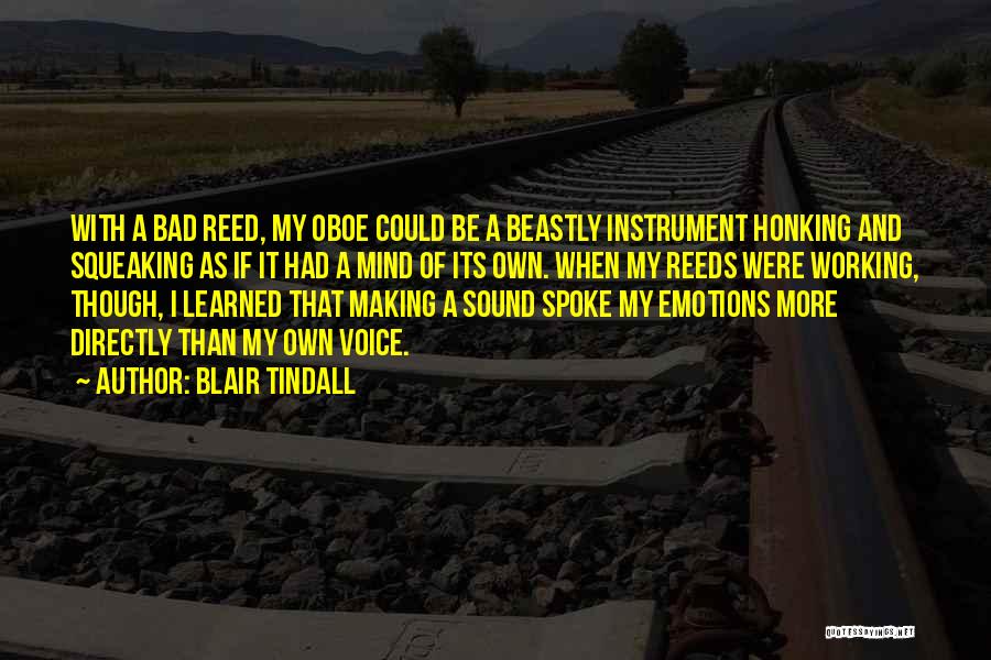 Blair Tindall Quotes: With A Bad Reed, My Oboe Could Be A Beastly Instrument Honking And Squeaking As If It Had A Mind