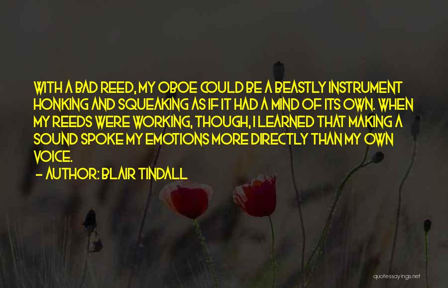 Blair Tindall Quotes: With A Bad Reed, My Oboe Could Be A Beastly Instrument Honking And Squeaking As If It Had A Mind