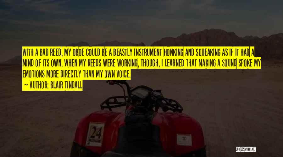 Blair Tindall Quotes: With A Bad Reed, My Oboe Could Be A Beastly Instrument Honking And Squeaking As If It Had A Mind