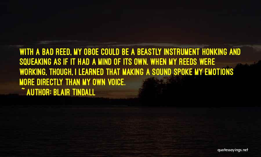Blair Tindall Quotes: With A Bad Reed, My Oboe Could Be A Beastly Instrument Honking And Squeaking As If It Had A Mind