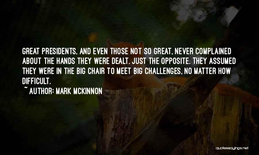 Mark McKinnon Quotes: Great Presidents, And Even Those Not So Great, Never Complained About The Hands They Were Dealt. Just The Opposite. They