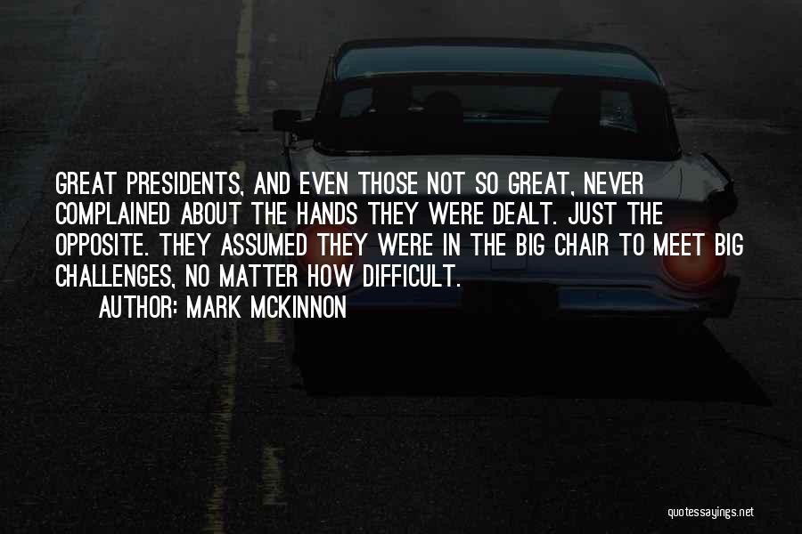 Mark McKinnon Quotes: Great Presidents, And Even Those Not So Great, Never Complained About The Hands They Were Dealt. Just The Opposite. They