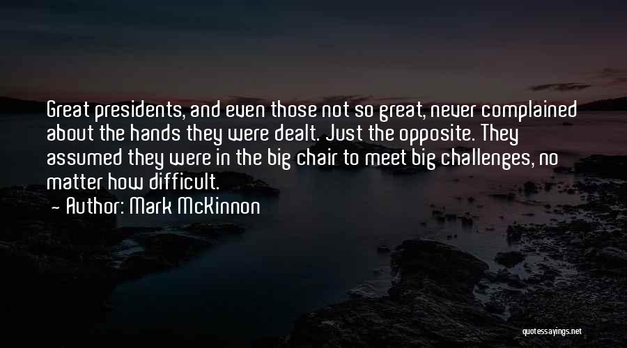 Mark McKinnon Quotes: Great Presidents, And Even Those Not So Great, Never Complained About The Hands They Were Dealt. Just The Opposite. They