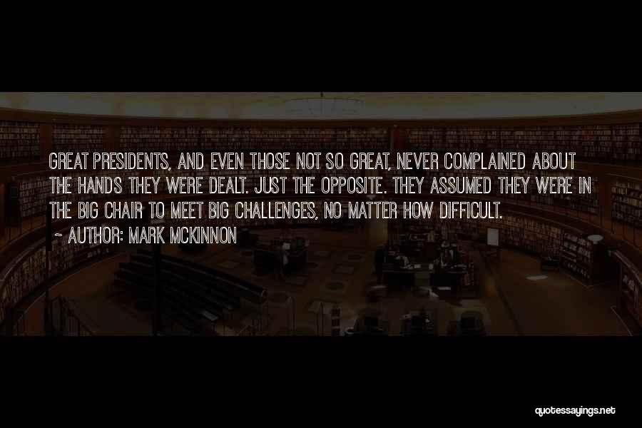 Mark McKinnon Quotes: Great Presidents, And Even Those Not So Great, Never Complained About The Hands They Were Dealt. Just The Opposite. They