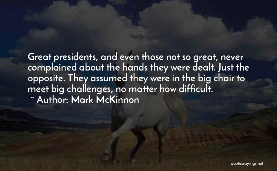 Mark McKinnon Quotes: Great Presidents, And Even Those Not So Great, Never Complained About The Hands They Were Dealt. Just The Opposite. They