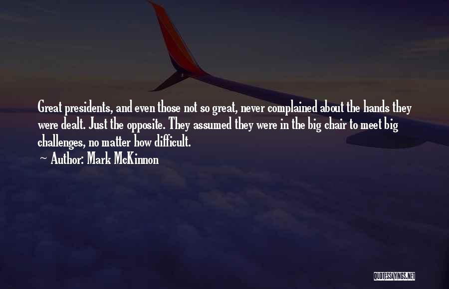 Mark McKinnon Quotes: Great Presidents, And Even Those Not So Great, Never Complained About The Hands They Were Dealt. Just The Opposite. They