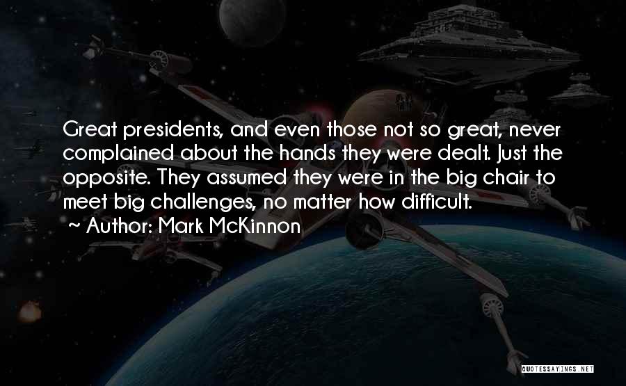 Mark McKinnon Quotes: Great Presidents, And Even Those Not So Great, Never Complained About The Hands They Were Dealt. Just The Opposite. They