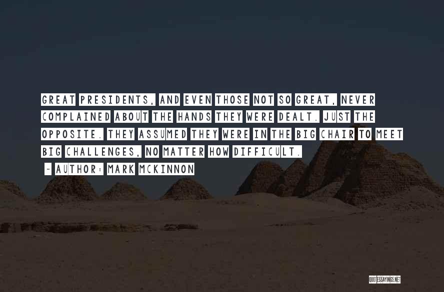 Mark McKinnon Quotes: Great Presidents, And Even Those Not So Great, Never Complained About The Hands They Were Dealt. Just The Opposite. They