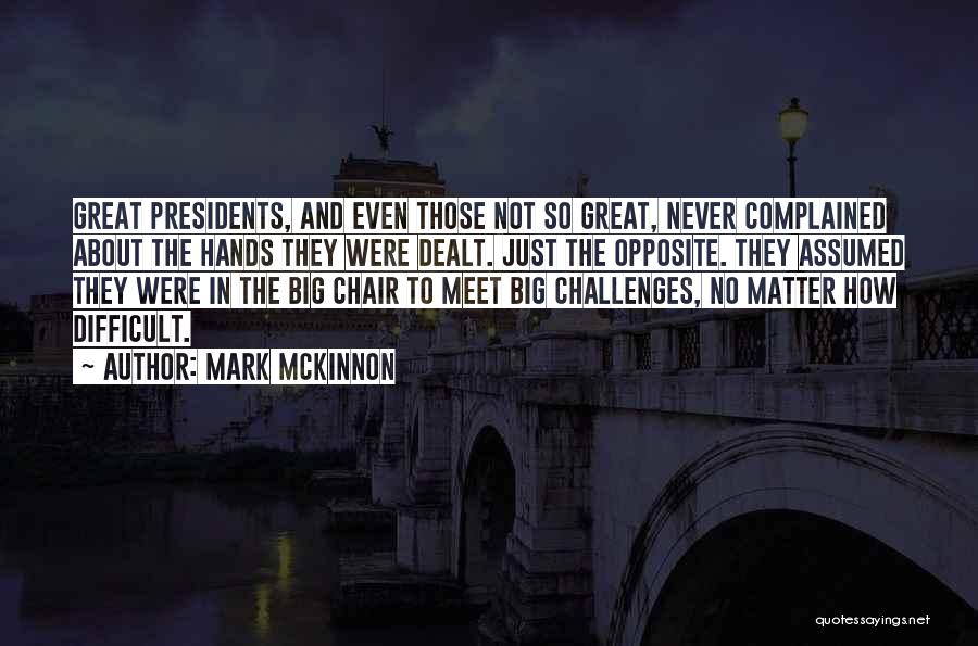 Mark McKinnon Quotes: Great Presidents, And Even Those Not So Great, Never Complained About The Hands They Were Dealt. Just The Opposite. They
