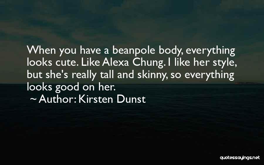 Kirsten Dunst Quotes: When You Have A Beanpole Body, Everything Looks Cute. Like Alexa Chung. I Like Her Style, But She's Really Tall