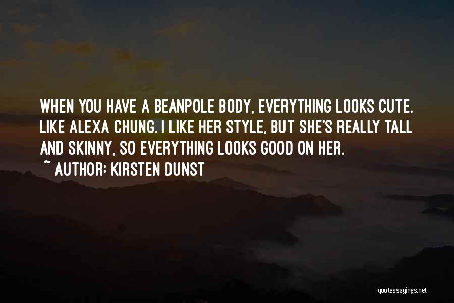 Kirsten Dunst Quotes: When You Have A Beanpole Body, Everything Looks Cute. Like Alexa Chung. I Like Her Style, But She's Really Tall