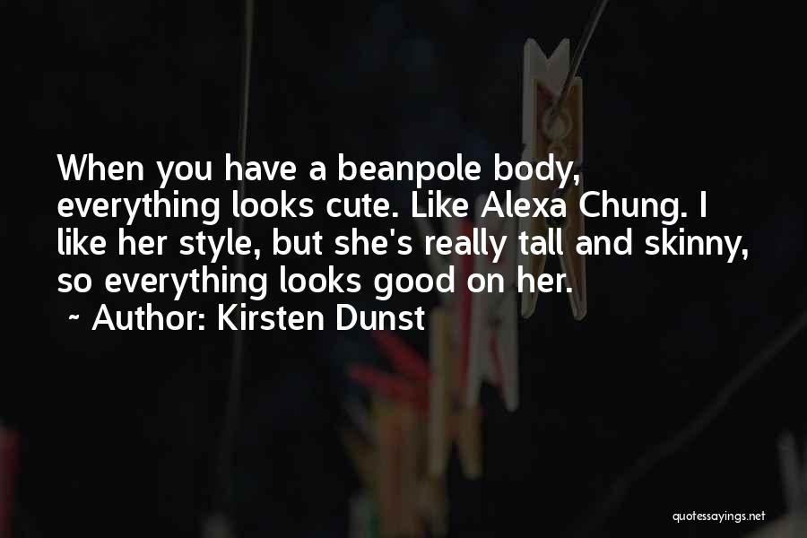 Kirsten Dunst Quotes: When You Have A Beanpole Body, Everything Looks Cute. Like Alexa Chung. I Like Her Style, But She's Really Tall