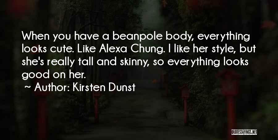 Kirsten Dunst Quotes: When You Have A Beanpole Body, Everything Looks Cute. Like Alexa Chung. I Like Her Style, But She's Really Tall