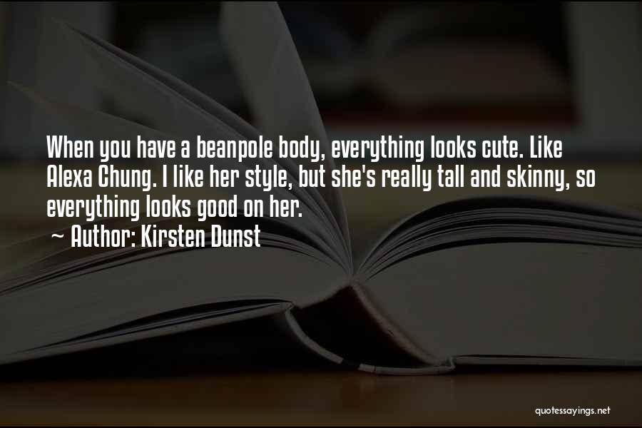 Kirsten Dunst Quotes: When You Have A Beanpole Body, Everything Looks Cute. Like Alexa Chung. I Like Her Style, But She's Really Tall