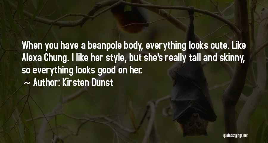 Kirsten Dunst Quotes: When You Have A Beanpole Body, Everything Looks Cute. Like Alexa Chung. I Like Her Style, But She's Really Tall