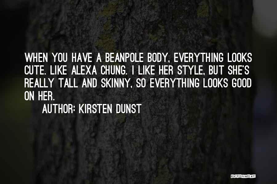 Kirsten Dunst Quotes: When You Have A Beanpole Body, Everything Looks Cute. Like Alexa Chung. I Like Her Style, But She's Really Tall