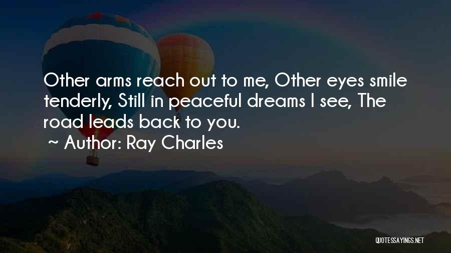 Ray Charles Quotes: Other Arms Reach Out To Me, Other Eyes Smile Tenderly, Still In Peaceful Dreams I See, The Road Leads Back