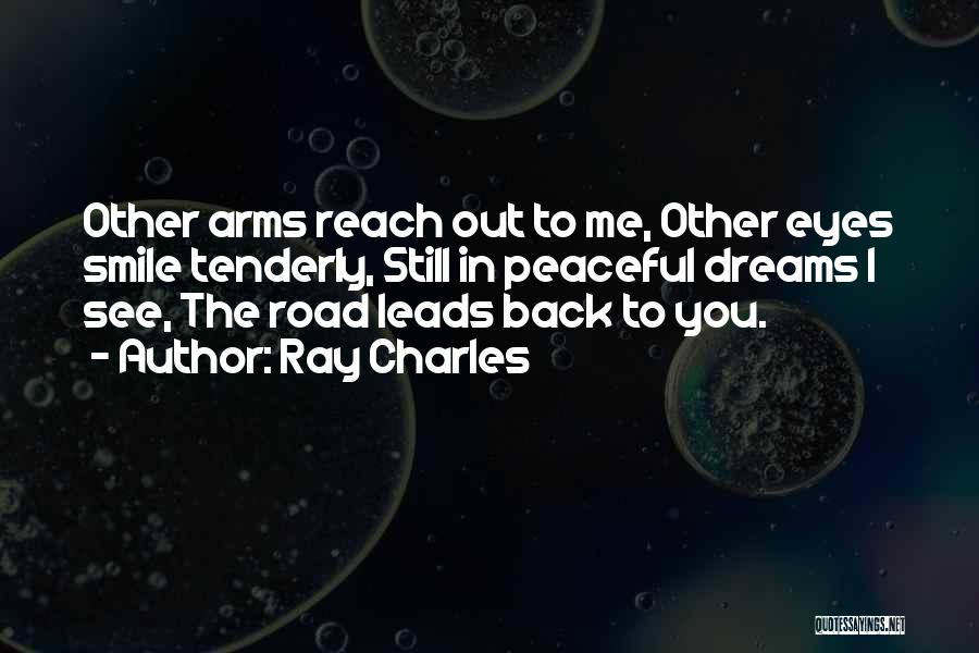 Ray Charles Quotes: Other Arms Reach Out To Me, Other Eyes Smile Tenderly, Still In Peaceful Dreams I See, The Road Leads Back