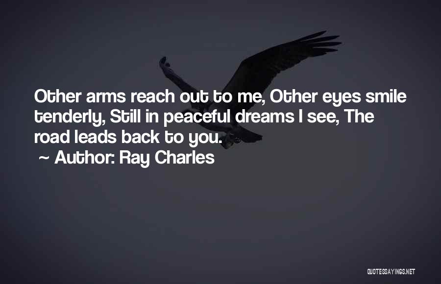 Ray Charles Quotes: Other Arms Reach Out To Me, Other Eyes Smile Tenderly, Still In Peaceful Dreams I See, The Road Leads Back