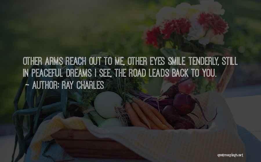 Ray Charles Quotes: Other Arms Reach Out To Me, Other Eyes Smile Tenderly, Still In Peaceful Dreams I See, The Road Leads Back