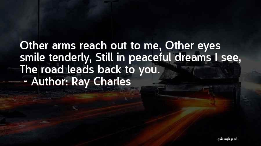 Ray Charles Quotes: Other Arms Reach Out To Me, Other Eyes Smile Tenderly, Still In Peaceful Dreams I See, The Road Leads Back