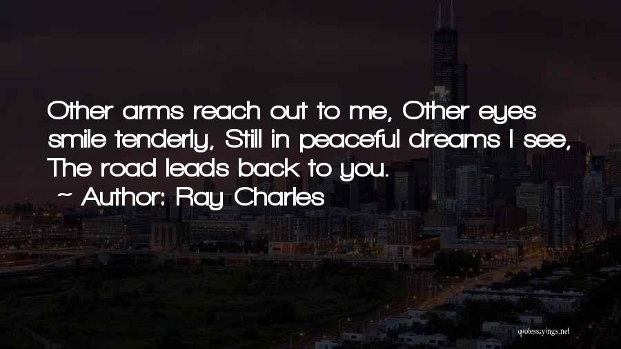 Ray Charles Quotes: Other Arms Reach Out To Me, Other Eyes Smile Tenderly, Still In Peaceful Dreams I See, The Road Leads Back