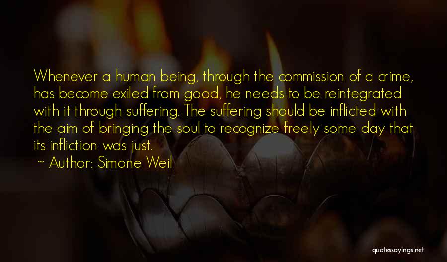 Simone Weil Quotes: Whenever A Human Being, Through The Commission Of A Crime, Has Become Exiled From Good, He Needs To Be Reintegrated