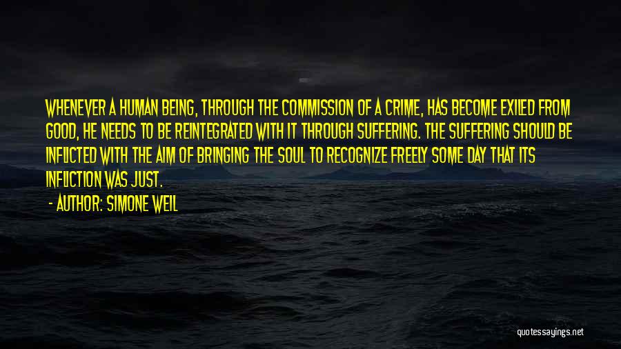 Simone Weil Quotes: Whenever A Human Being, Through The Commission Of A Crime, Has Become Exiled From Good, He Needs To Be Reintegrated