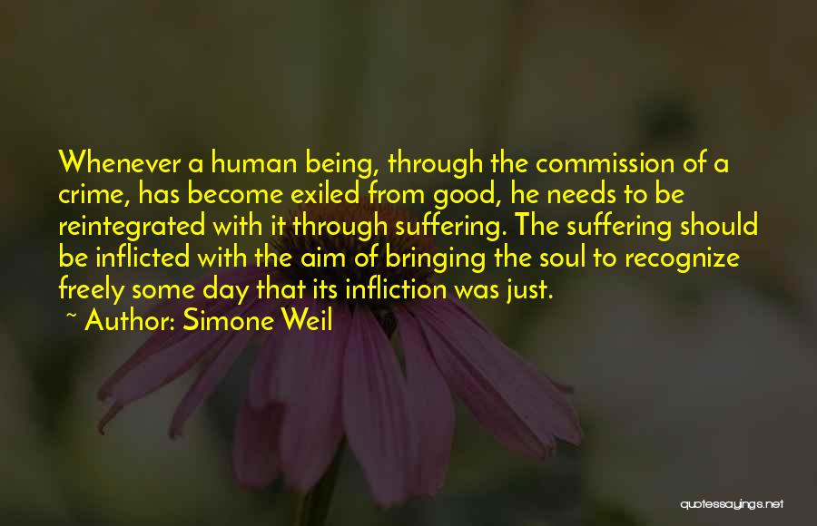 Simone Weil Quotes: Whenever A Human Being, Through The Commission Of A Crime, Has Become Exiled From Good, He Needs To Be Reintegrated