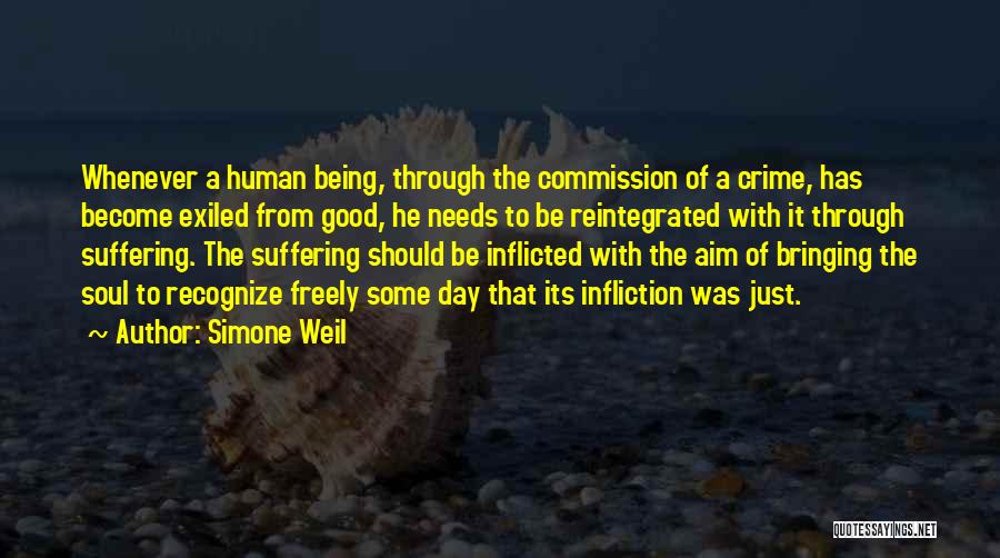 Simone Weil Quotes: Whenever A Human Being, Through The Commission Of A Crime, Has Become Exiled From Good, He Needs To Be Reintegrated