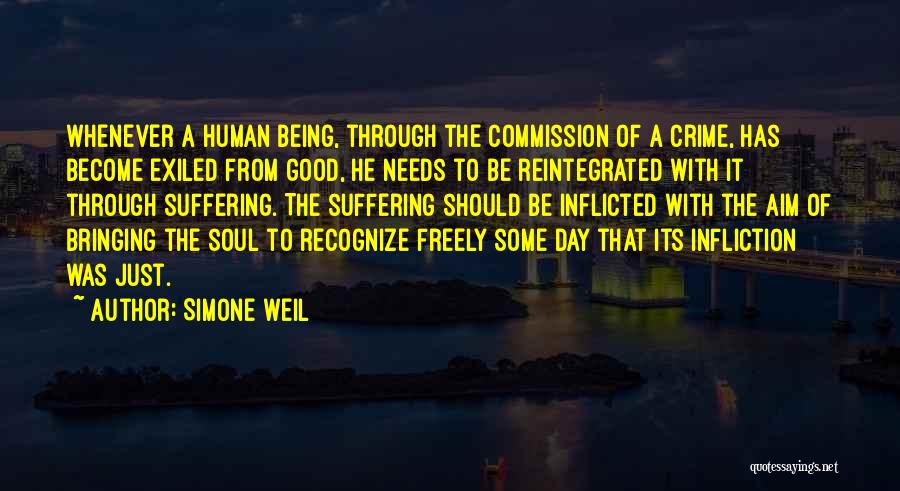 Simone Weil Quotes: Whenever A Human Being, Through The Commission Of A Crime, Has Become Exiled From Good, He Needs To Be Reintegrated