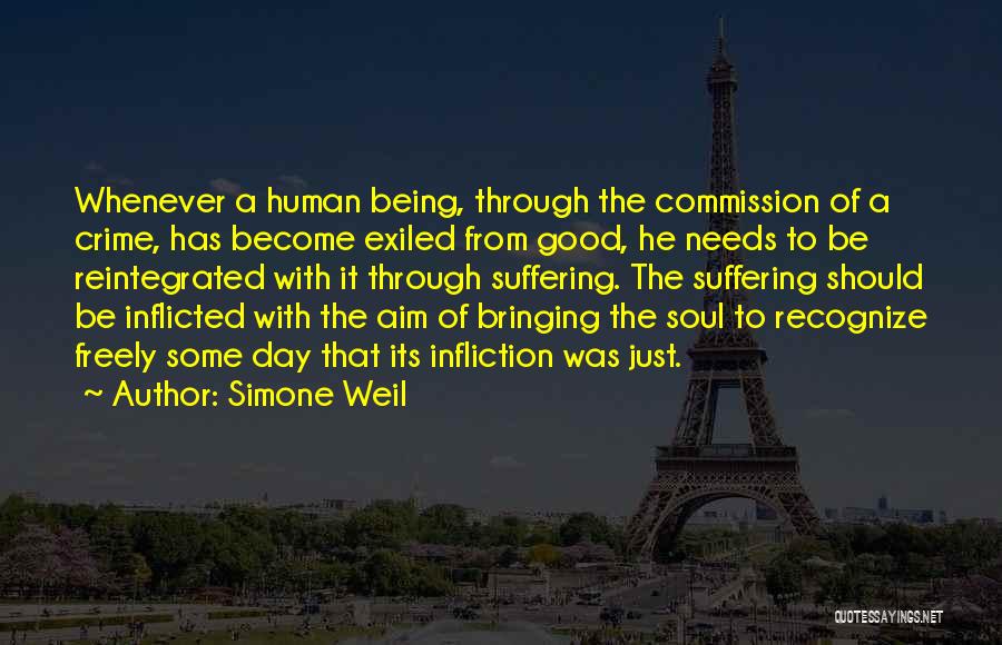 Simone Weil Quotes: Whenever A Human Being, Through The Commission Of A Crime, Has Become Exiled From Good, He Needs To Be Reintegrated