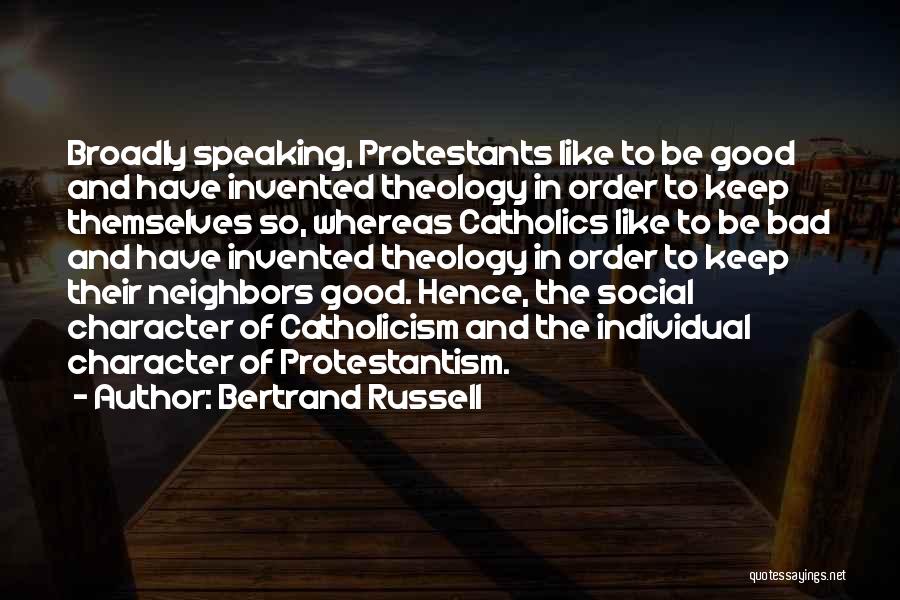 Bertrand Russell Quotes: Broadly Speaking, Protestants Like To Be Good And Have Invented Theology In Order To Keep Themselves So, Whereas Catholics Like